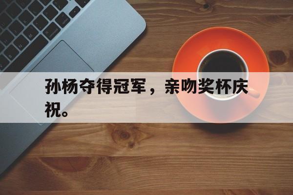 海星直播-孙杨夺得冠军，亲吻奖杯庆祝。