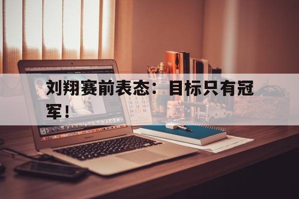 海星TV-刘翔赛前表态：目标只有冠军！