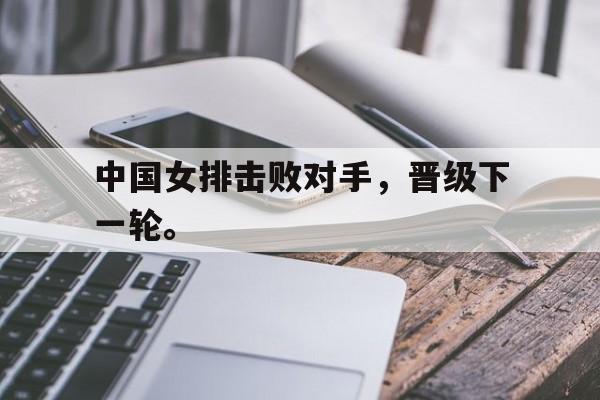 海星TV-中国女排击败对手，晋级下一轮。