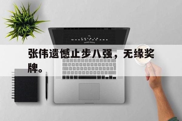 海星体育-张伟遗憾止步八强，无缘奖牌。