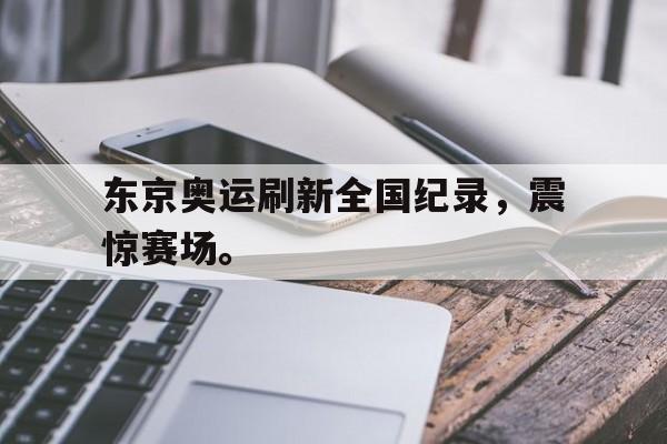 海星体育直播-东京奥运刷新全国纪录，震惊赛场。