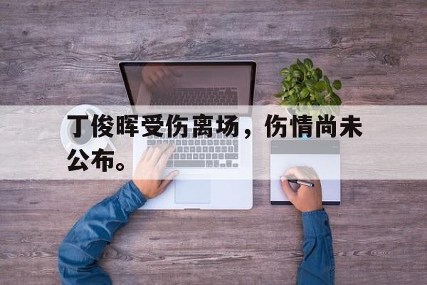 海星体育直播-丁俊晖受伤离场，伤情尚未公布。