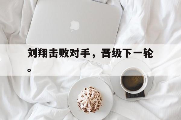 海星直播-刘翔击败对手，晋级下一轮。