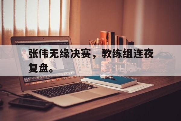 海星TV-张伟无缘决赛，教练组连夜复盘。