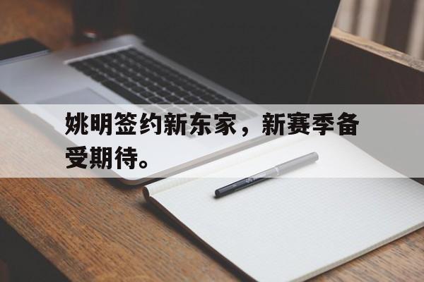 海星直播-姚明签约新东家，新赛季备受期待。