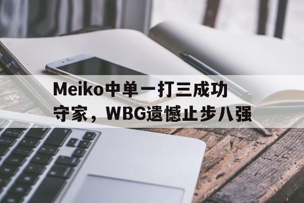 海星体育直播-Meiko中单一打三成功守家，WBG遗憾止步八强