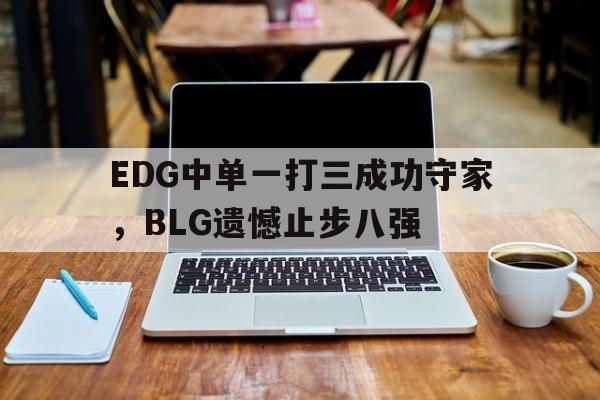 海星TV-EDG中单一打三成功守家，BLG遗憾止步八强