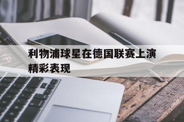 海星体育-利物浦球星在德国联赛上演精彩表现