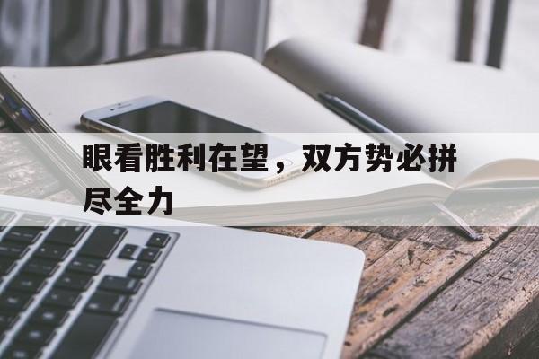 海星直播-眼看胜利在望，双方势必拼尽全力