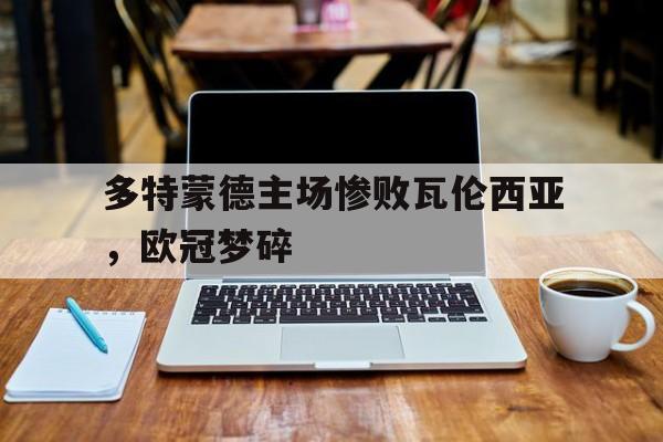 海星体育直播-多特蒙德主场惨败瓦伦西亚，欧冠梦碎