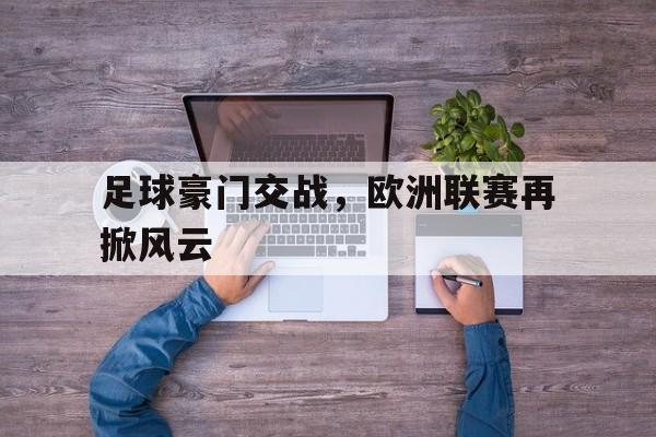 海星体育-足球豪门交战，欧洲联赛再掀风云
