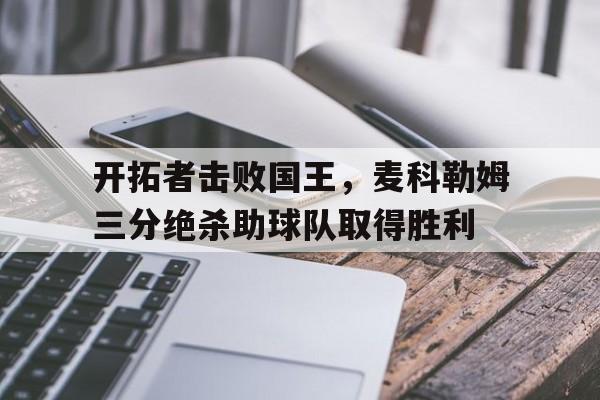 海星直播-开拓者击败国王，麦科勒姆三分绝杀助球队取得胜利