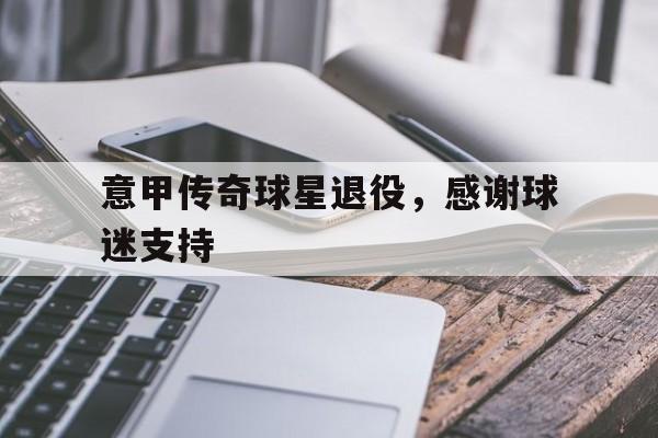 海星体育-意甲传奇球星退役，感谢球迷支持
