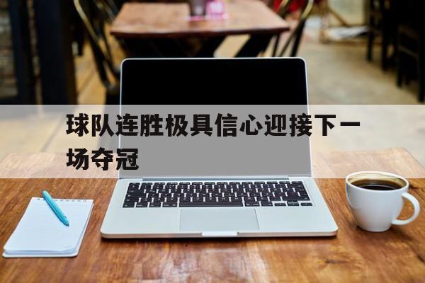 海星体育-球队连胜极具信心迎接下一场夺冠