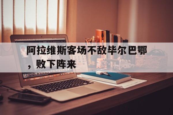 海星体育直播-阿拉维斯客场不敌毕尔巴鄂，败下阵来