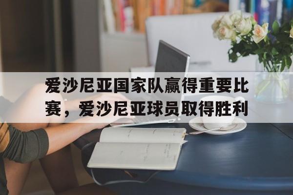 海星直播-爱沙尼亚国家队赢得重要比赛，爱沙尼亚球员取得胜利