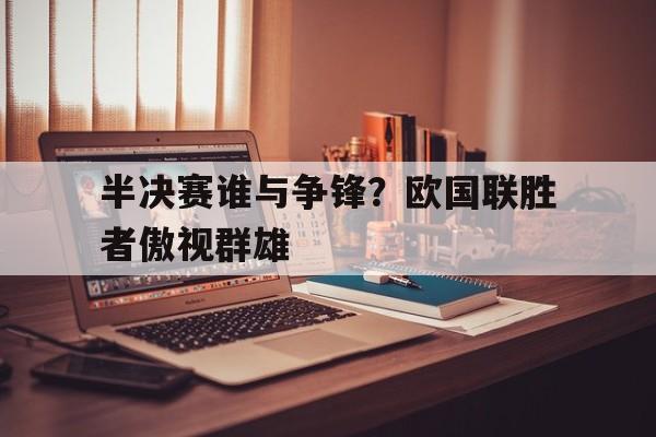 海星直播-半决赛谁与争锋？欧国联胜者傲视群雄