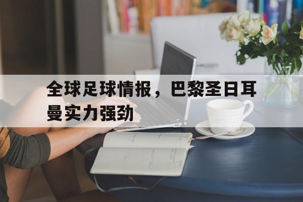 海星直播-全球足球情报，巴黎圣日耳曼实力强劲