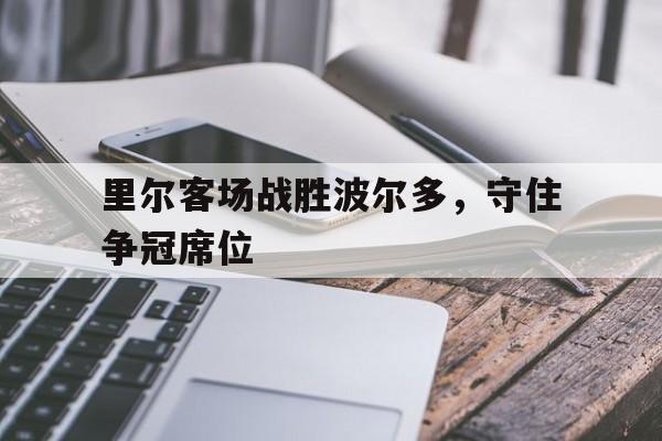 海星直播-里尔客场战胜波尔多，守住争冠席位