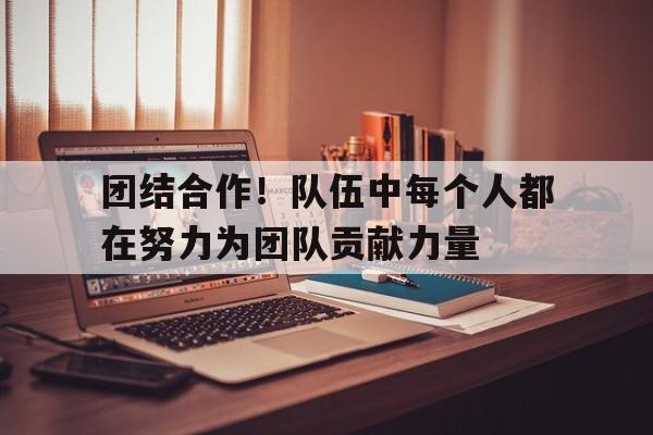 海星体育-团结合作！队伍中每个人都在努力为团队贡献力量